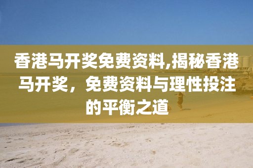 香港马开奖免费资料,揭秘香港马开奖，免费资料与理性投注的平衡之道