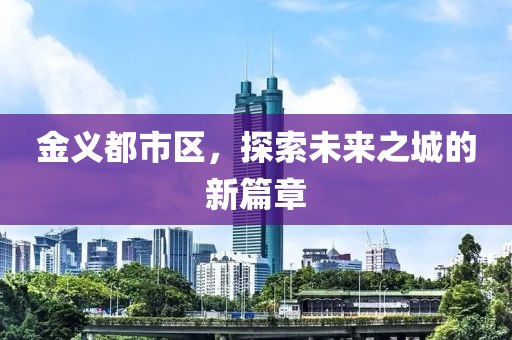 金义都市区，探索未来之城的新篇章