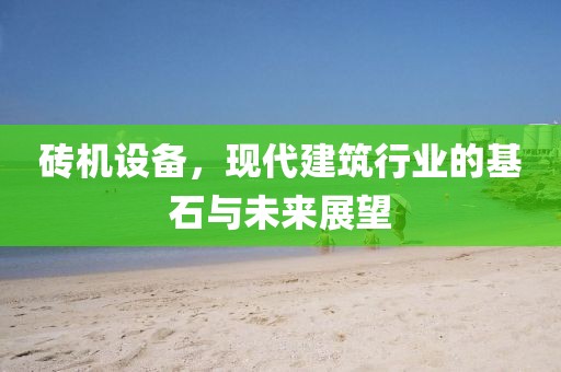 砖机设备，现代建筑行业的基石与未来展望