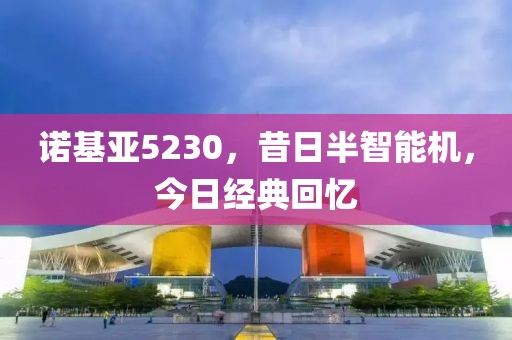 诺基亚5230，昔日半智能机，今日经典回忆