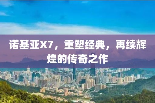 诺基亚X7，重塑经典，再续辉煌的传奇之作