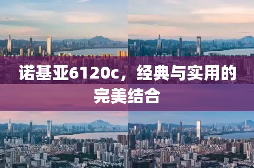 诺基亚6120c，经典与实用的完美结合