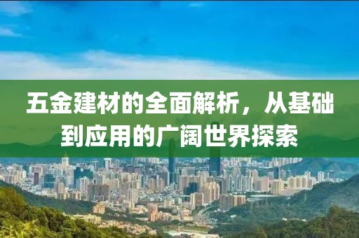 五金建材的全面解析，从基础到应用的广阔世界探索