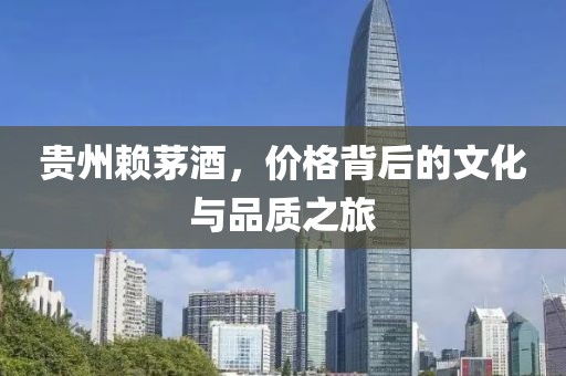贵州赖茅酒，价格背后的文化与品质之旅