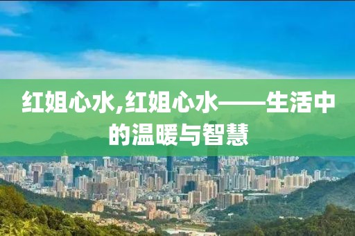 红姐心水,红姐心水——生活中的温暖与智慧