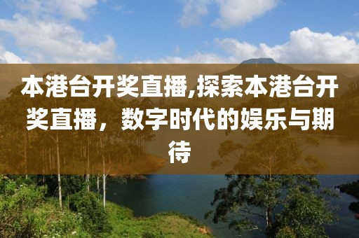本港台开奖直播,探索本港台开奖直播，数字时代的娱乐与期待