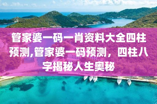 管家婆一码一肖资料大全四柱预测,管家婆一码预测，四柱八字揭秘人生奥秘