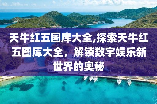 天牛红五图库大全,探索天牛红五图库大全，解锁数字娱乐新世界的奥秘