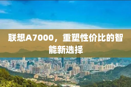 联想A7000，重塑性价比的智能新选择