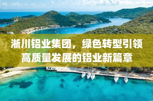 淅川铝业集团，绿色转型引领高质量发展的铝业新篇章