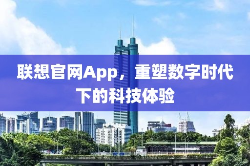 联想官网App，重塑数字时代下的科技体验