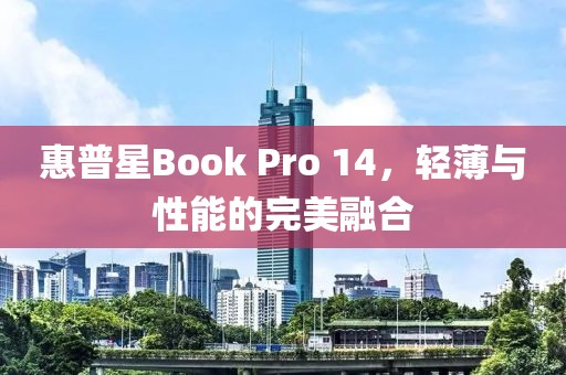 惠普星Book Pro 14，轻薄与性能的完美融合