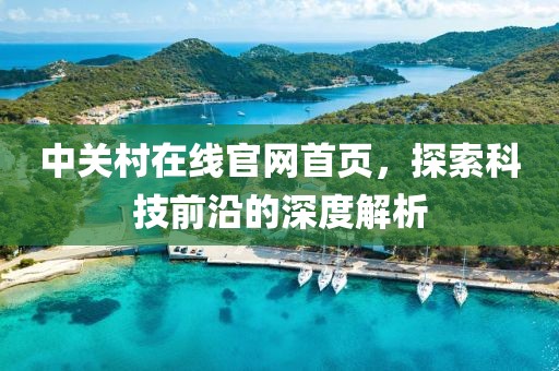 中关村在线官网首页，探索科技前沿的深度解析