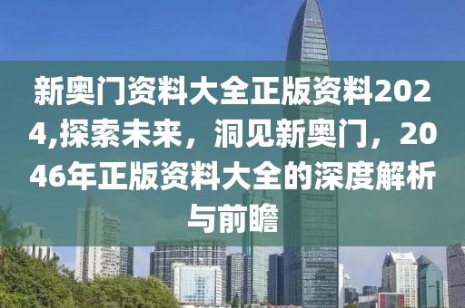 新奥门资料大全正版资料2024,探索未来，洞见新奥门，2046年正版资料大全的深度解析与前瞻