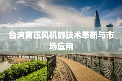 台湾高压风机的技术革新与市场应用