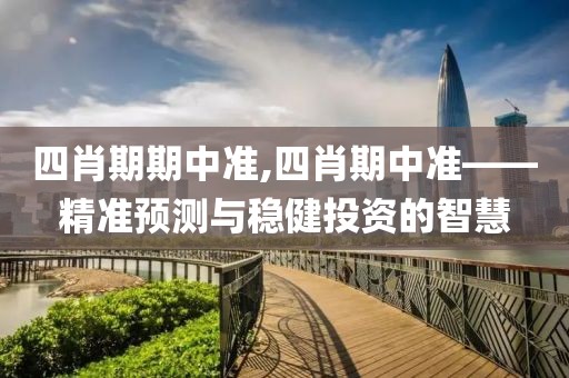 四肖期期中准,四肖期中准——精准预测与稳健投资的智慧