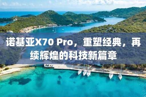 诺基亚X70 Pro，重塑经典，再续辉煌的科技新篇章