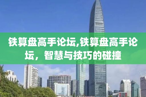 铁算盘高手论坛,铁算盘高手论坛，智慧与技巧的碰撞
