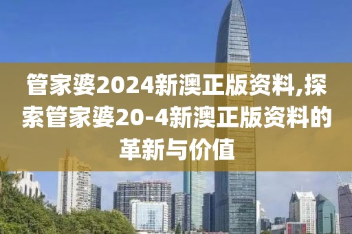 管家婆2024新澳正版资料,探索管家婆20-4新澳正版资料的革新与价值
