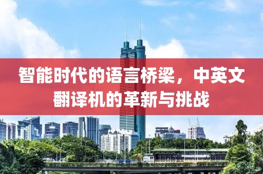 智能时代的语言桥梁，中英文翻译机的革新与挑战