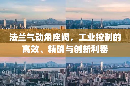 法兰气动角座阀，工业控制的高效、精确与创新利器
