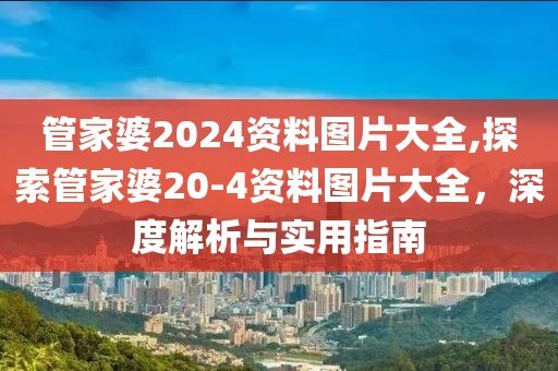 管家婆2024资料图片大全,探索管家婆20-4资料图片大全，深度解析与实用指南
