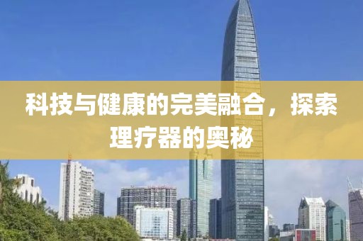 科技与健康的完美融合，探索理疗器的奥秘