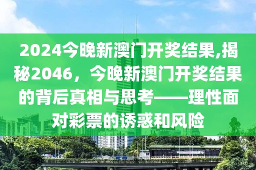 2024今晚新澳门开奖结果,揭秘2046，今晚新澳门开奖结果的背后真相与思考——理性面对彩票的诱惑和风险