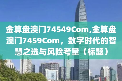 金算盘澳门74549Com,金算盘澳门7459Com，数字时代的智慧之选与风险考量（标题）