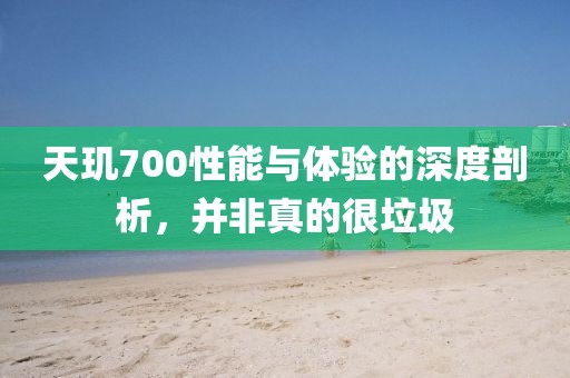 天玑700性能与体验的深度剖析，并非真的很垃圾