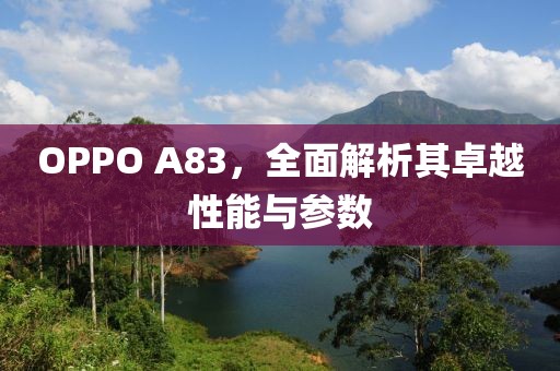 OPPO A83，全面解析其卓越性能与参数
