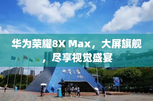 华为荣耀8X Max，大屏旗舰，尽享视觉盛宴