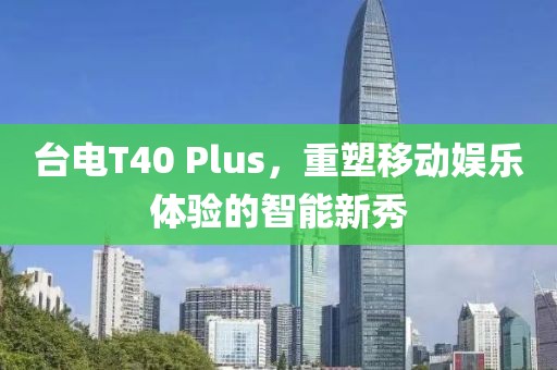 台电T40 Plus，重塑移动娱乐体验的智能新秀