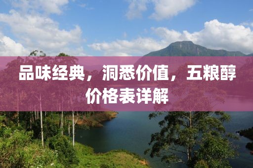 品味经典，洞悉价值，五粮醇价格表详解