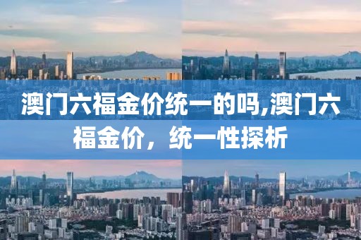 澳门六福金价统一的吗,澳门六福金价，统一性探析