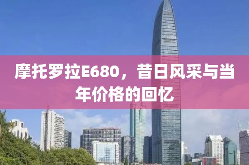 摩托罗拉E680，昔日风采与当年价格的回忆