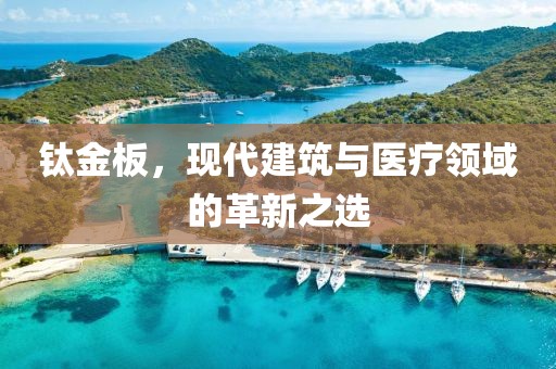 钛金板，现代建筑与医疗领域的革新之选