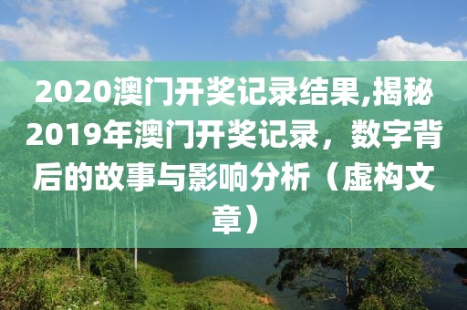 2020澳门开奖记录结果,揭秘2019年澳门开奖记录，数字背后的故事与影响分析（虚构文章）