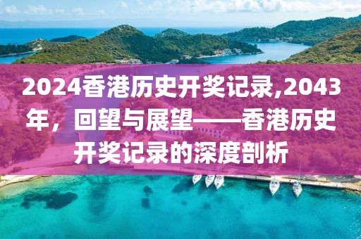 2024香港历史开奖记录,2043年，回望与展望——香港历史开奖记录的深度剖析