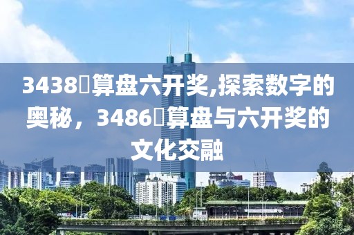 3438鈇算盘六开奖,探索数字的奥秘，3486鈇算盘与六开奖的文化交融