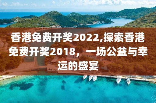 香港免费开奖2022,探索香港免费开奖2018，一场公益与幸运的盛宴