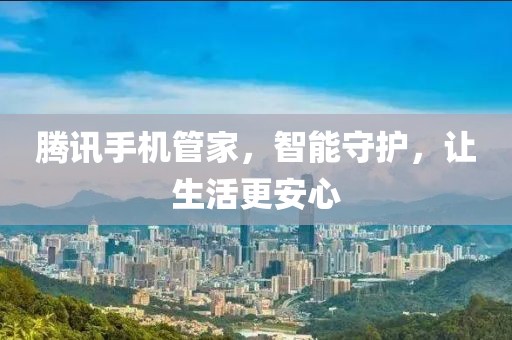 腾讯手机管家，智能守护，让生活更安心