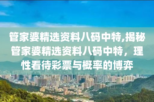 管家婆精选资料八码中特,揭秘管家婆精选资料八码中特，理性看待彩票与概率的博弈