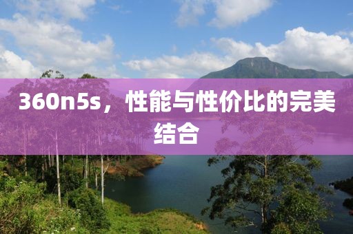 360n5s，性能与性价比的完美结合