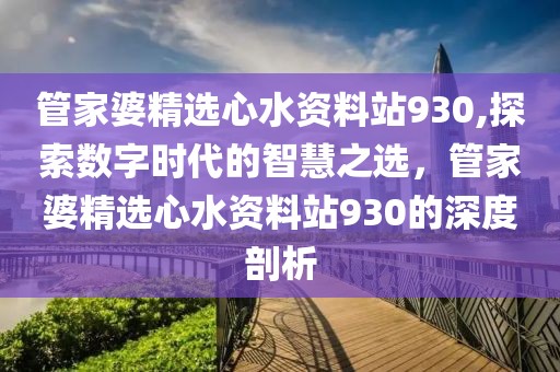 管家婆精选心水资料站930,探索数字时代的智慧之选，管家婆精选心水资料站930的深度剖析