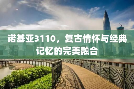 诺基亚3110，复古情怀与经典记忆的完美融合