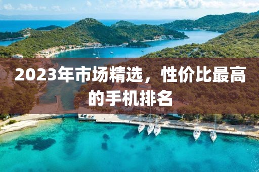 2023年市场精选，性价比最高的手机排名