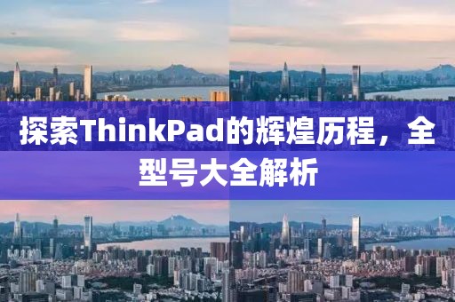 探索ThinkPad的辉煌历程，全型号大全解析