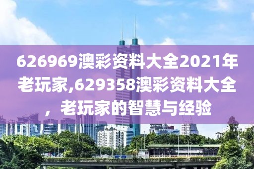 626969澳彩资料大全2021年老玩家,629358澳彩资料大全，老玩家的智慧与经验