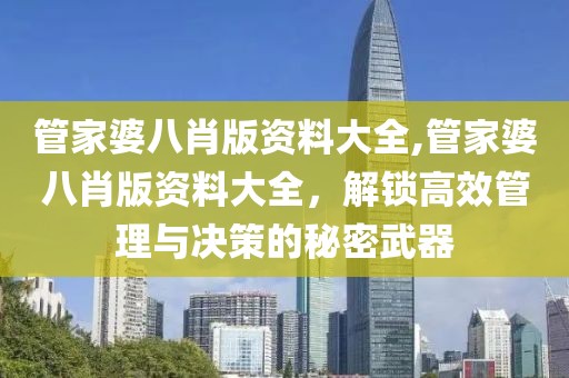 管家婆八肖版资料大全,管家婆八肖版资料大全，解锁高效管理与决策的秘密武器